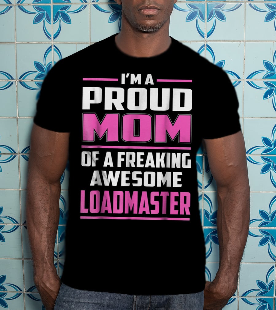 I'm A Proud Mom Of A Freaking Awesome Loadmaster T-Shirt