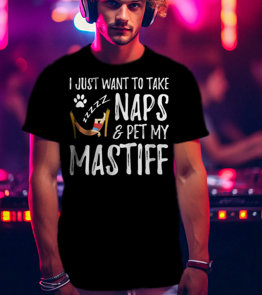 I Just Want To Take Naps And Pet My Mastiff T-Shirt