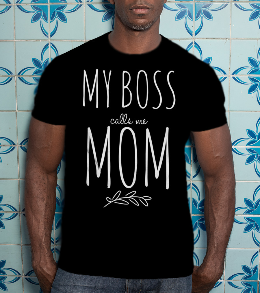 My Boss Calls Me Mom Stay At Home T-Shirt