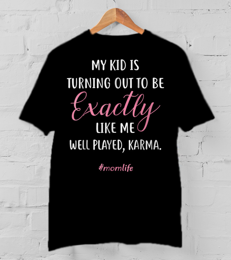 My Kid Is Turning Out To Be Exactly Like Me Well Played Karma #momlife T-Shirt