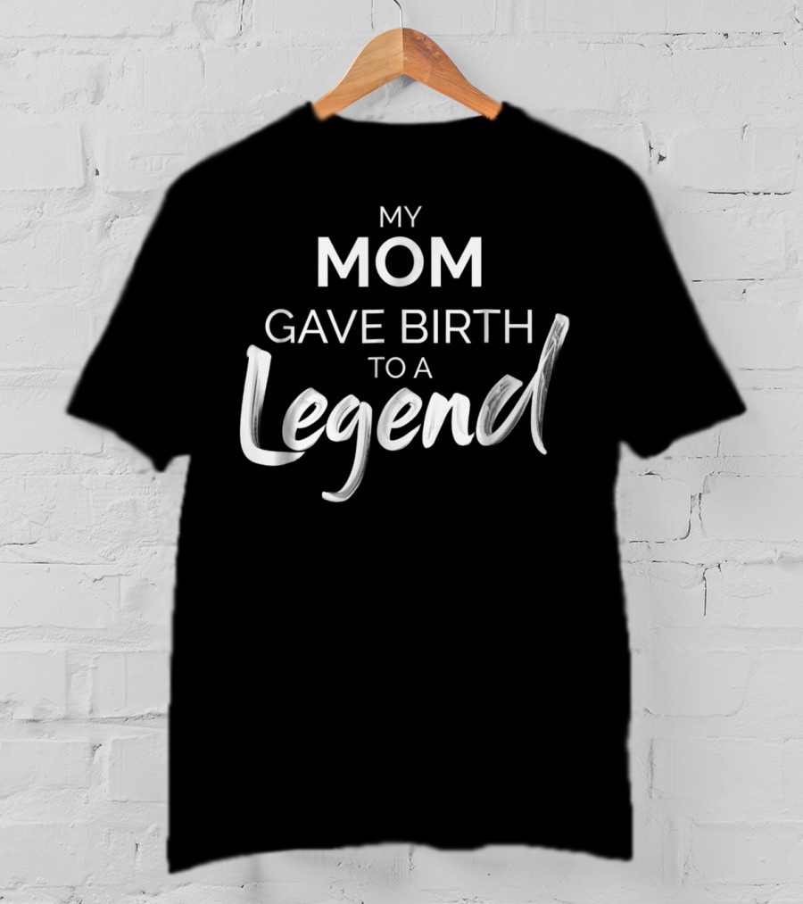 My Mom Gave Birth To A Legend T-Shirt