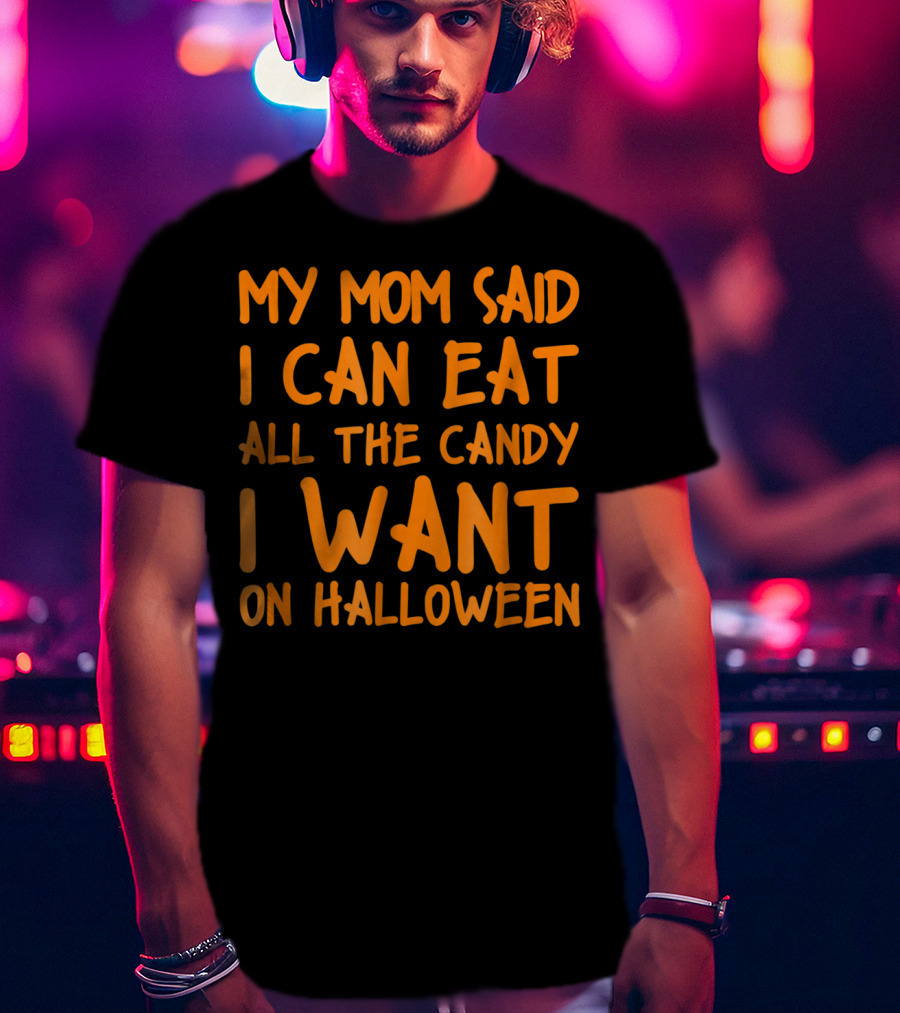 My Mom Said I Can Eat All The Candy I Want On Halloween T-Shirt