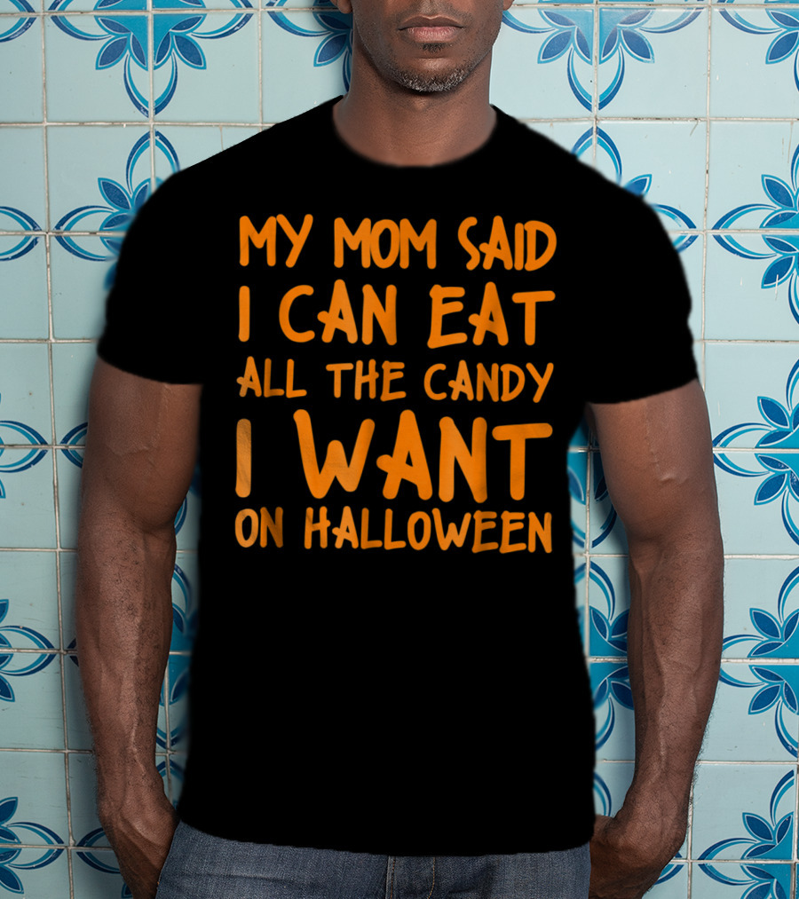 My Mom Said I Can Eat All The Candy I Want On Halloween T-Shirt