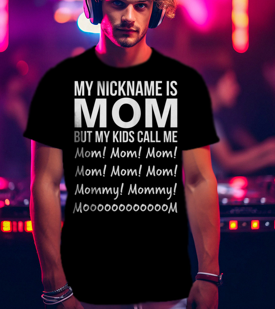 My Nickname Is Mom But My Kids Call Me Mom Mommy Mooom Mom Mom Mom Mommy Moooooooom T-Shirt
