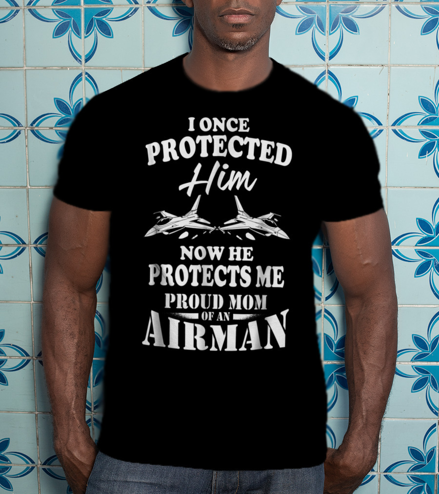 I Once Protected Him Now He Protects Me Proud Mom Of An Airman T-Shirt
