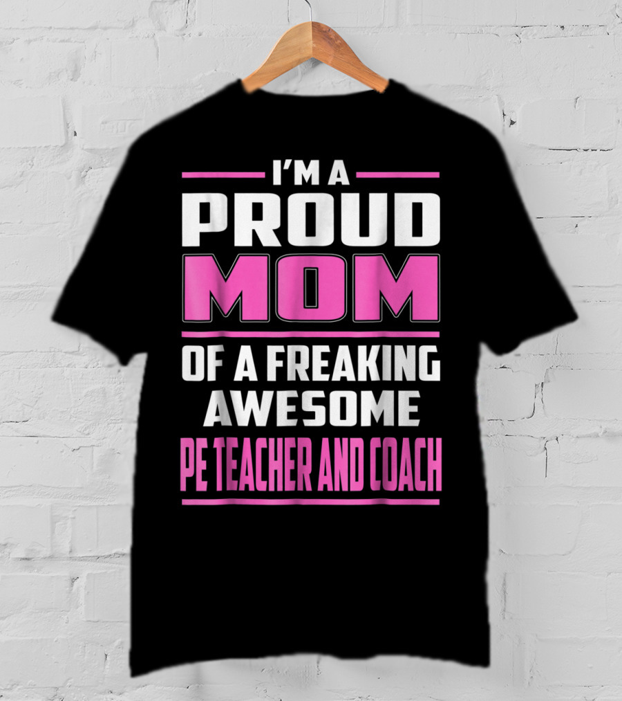 I'm A Proud Mom Of A Freaking Awesome PE Teacher And Coach T-Shirt