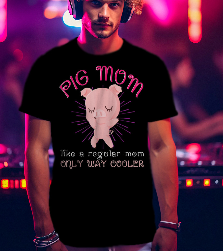 Pig Mom Like A Regular Mom Only Way Cooler Funny Animal Lover Mini Pigs Women6 T-Shirt