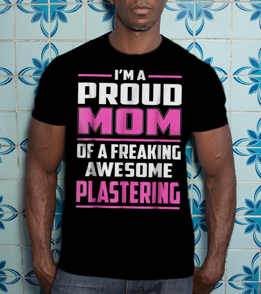 I’m A Proud Mom Of A Freaking Awesome Plastering T-Shirt