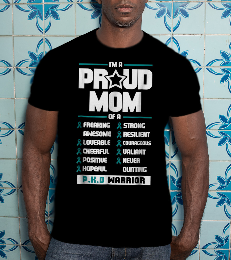 I'm A Proud Mom Of A PKD Warrior Freaking Awesome Loveable Cheerful Positive Hopeful Strong Resilient Courageous Valiant Never Quitting T-Shirt