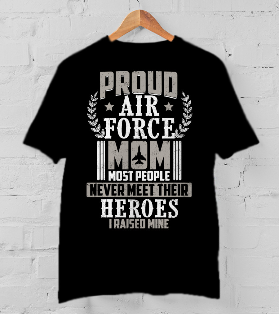 Proud Air Force Mom Most People Never Meet Their Heroes I Raised Mine T-Shirt