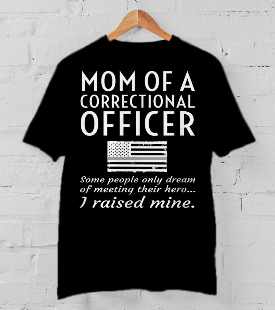 Mom Of A Correctional Officer Some People Only Dream Of Meeting Their Hero I Raised Mine Flag T-Shirt