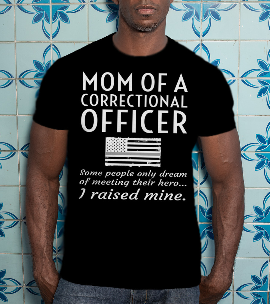 Mom Of A Correctional Officer Some People Only Dream Of Meeting Their Hero I Raised Mine Flag T-Shirt