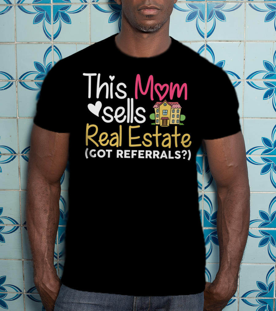 This Mom Sells Real Estate Got Referrals T-Shirt