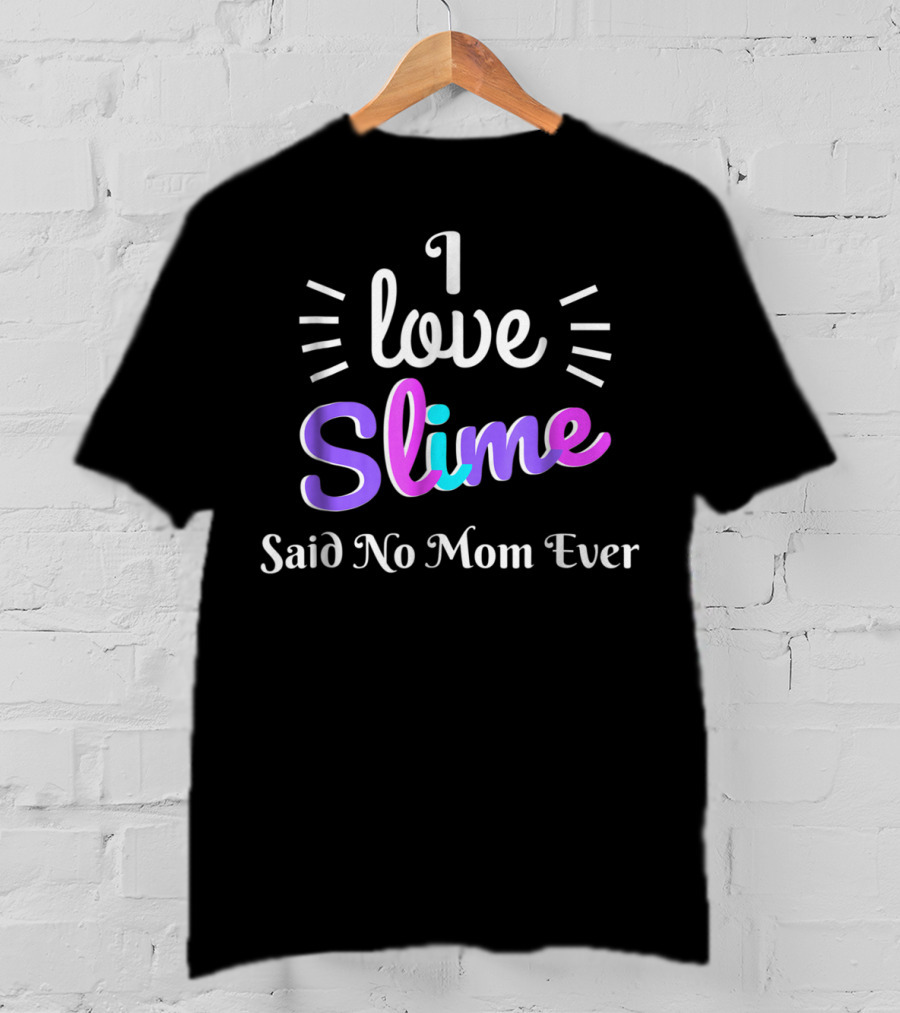 I Love Slime Said No Mom Ever Sarcastic Funny T-Shirt