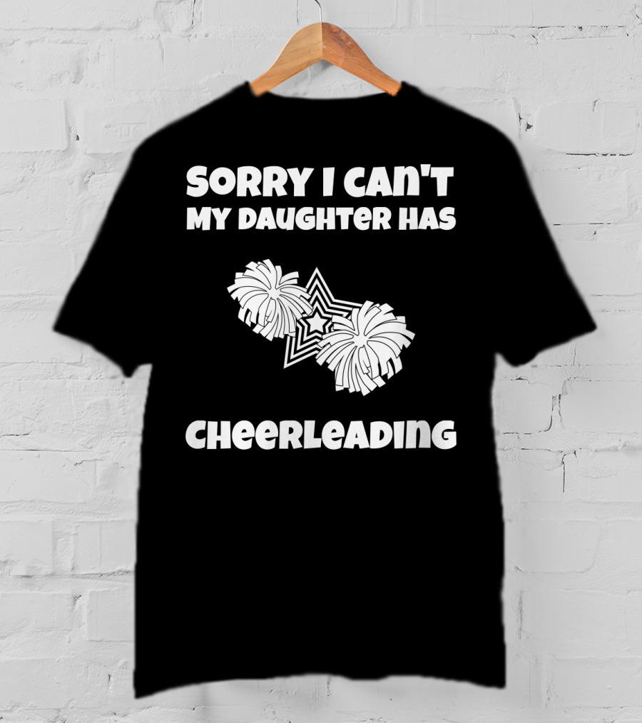 Sorry I Can't My Daughter Has Cheerleading T-Shirt