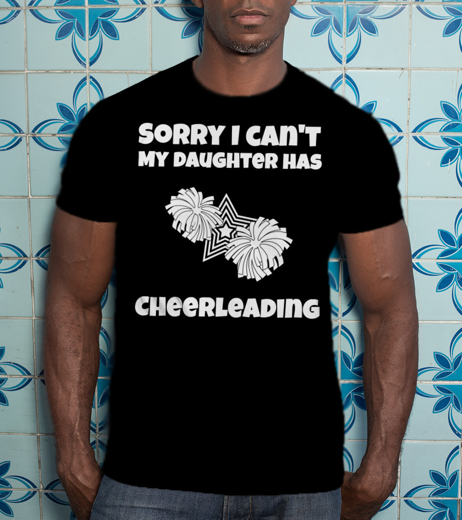 Sorry I Can't My Daughter Has Cheerleading T-Shirt