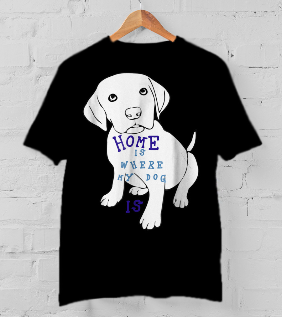Home Is Where My Dog Is T-Shirt