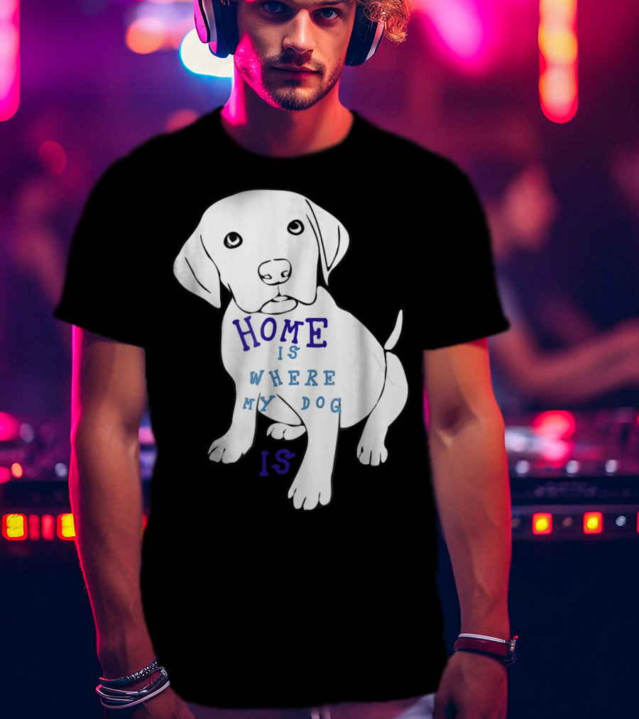Home Is Where My Dog Is T-Shirt