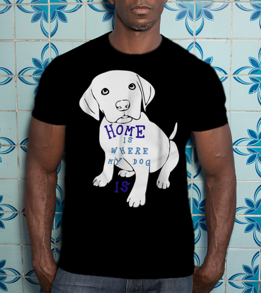 Home Is Where My Dog Is T-Shirt