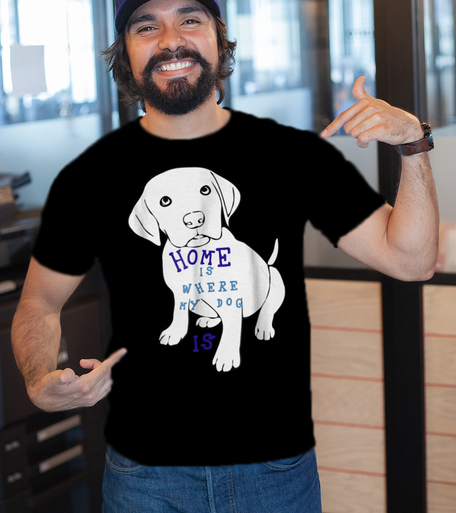 Home Is Where My Dog Is T-Shirt