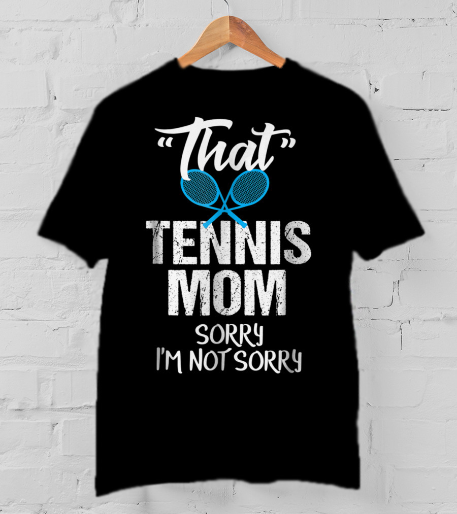 That Tennis Mom Sorry I'm Not Sorry Sarcastic Sports Parent T-Shirt