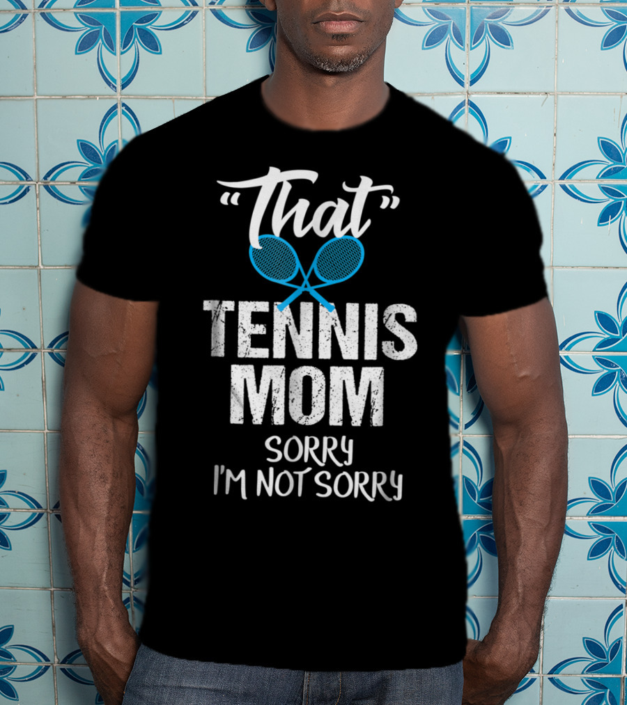 That Tennis Mom Sorry I'm Not Sorry Sarcastic Sports Parent T-Shirt