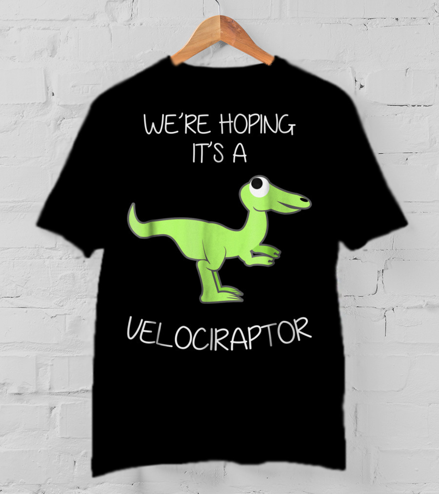 We're Hoping It's A Velociraptor T-Shirt