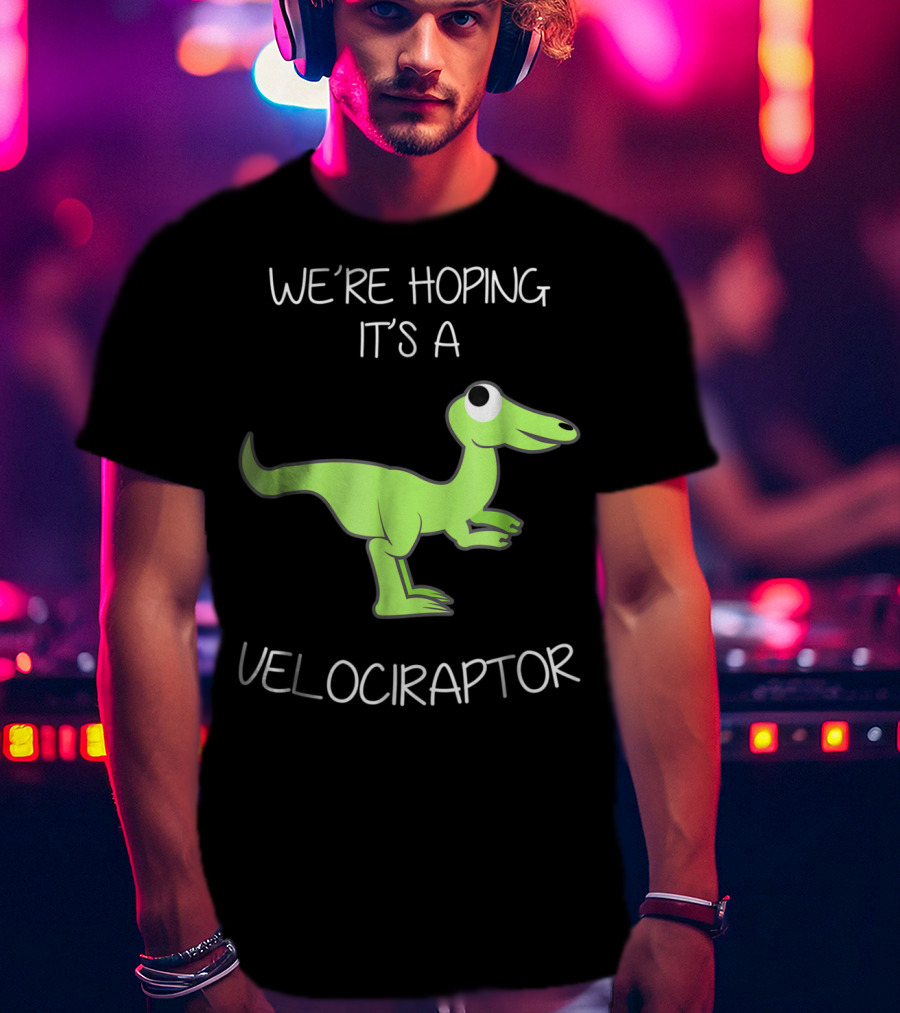 We're Hoping It's A Velociraptor T-Shirt