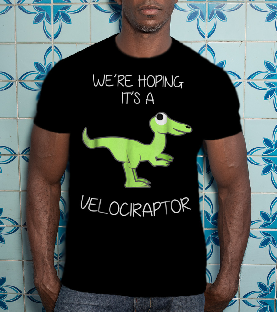 We're Hoping It's A Velociraptor T-Shirt