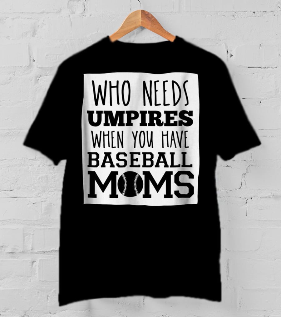 Who Needs Umpires When You Have Baseball Moms T-Shirt