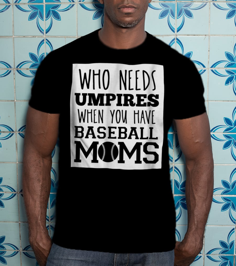 Who Needs Umpires When You Have Baseball Moms T-Shirt