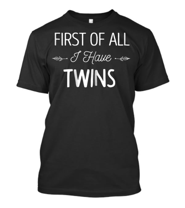 First Of All I Have Twins Funny New Mom Ideas T-Shirt