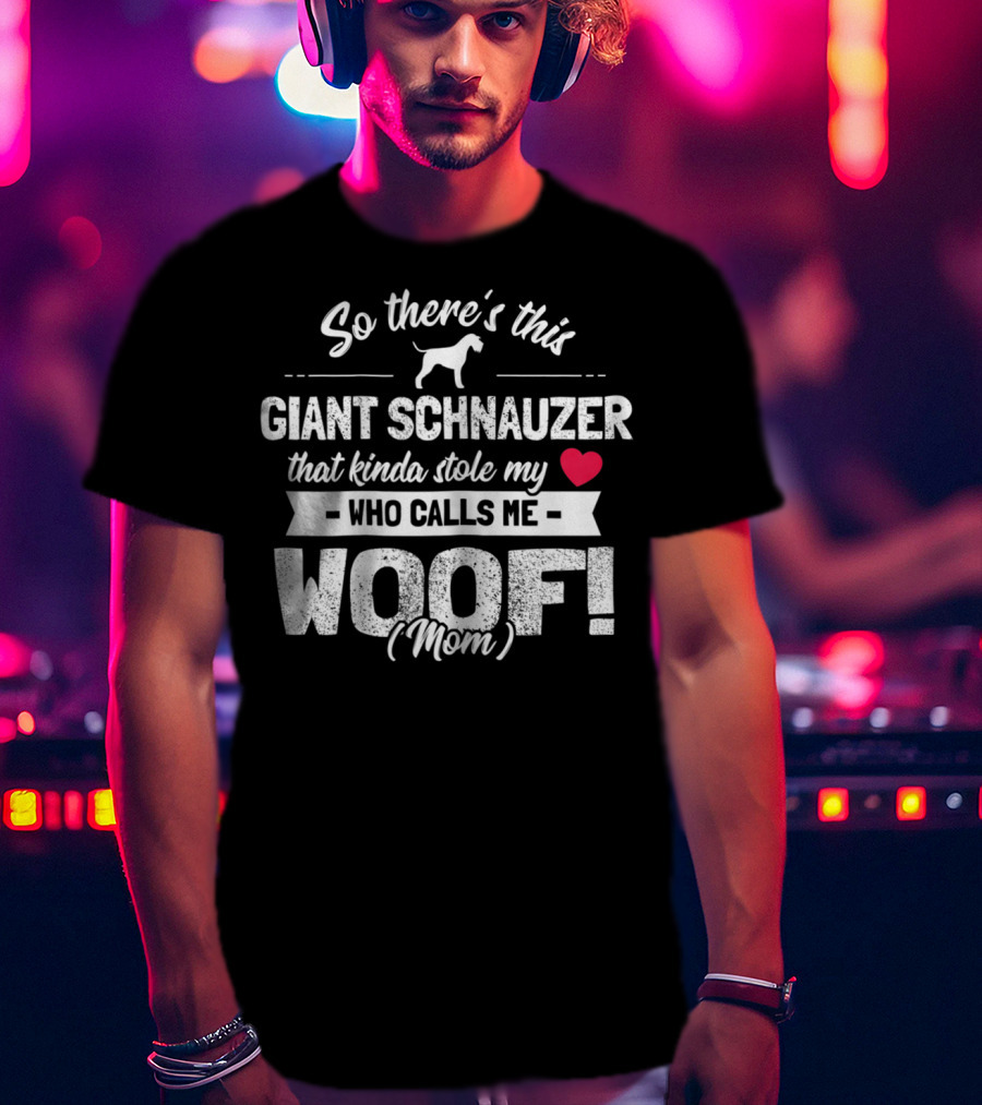 So There's This Giant Schnauzer That Kinda Stole My Heart Who Calls Me Woof Mom T-Shirt