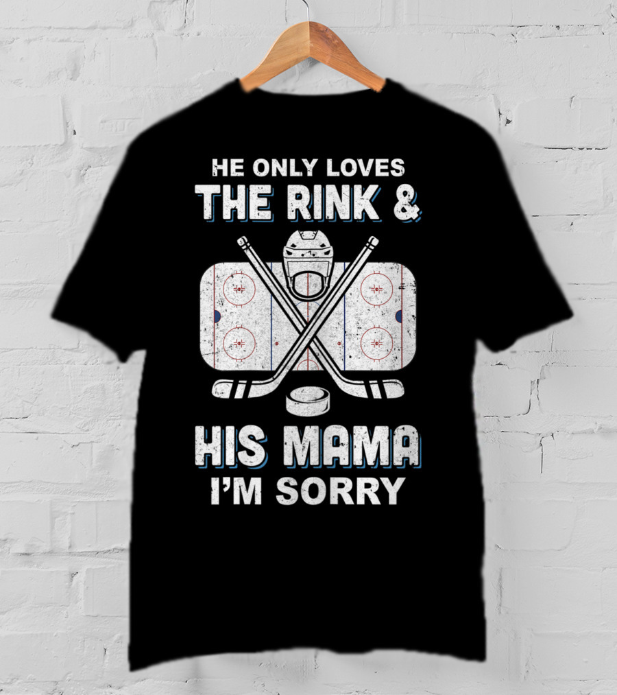 He Only Loves The Rink And His Mama I'm Sorry Hockey Rink Mom Humor T-Shirt