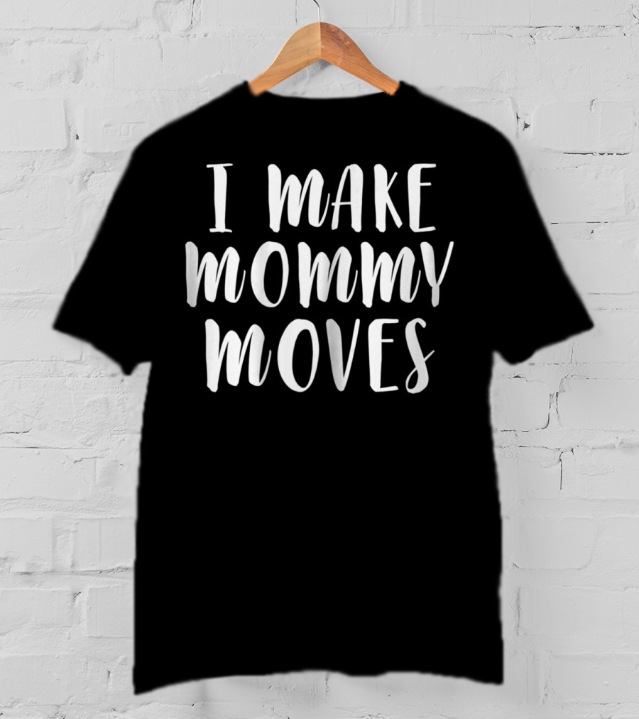 I Make Mommy Moves T-Shirt