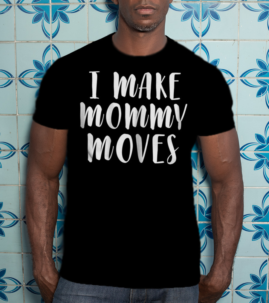 I Make Mommy Moves T-Shirt