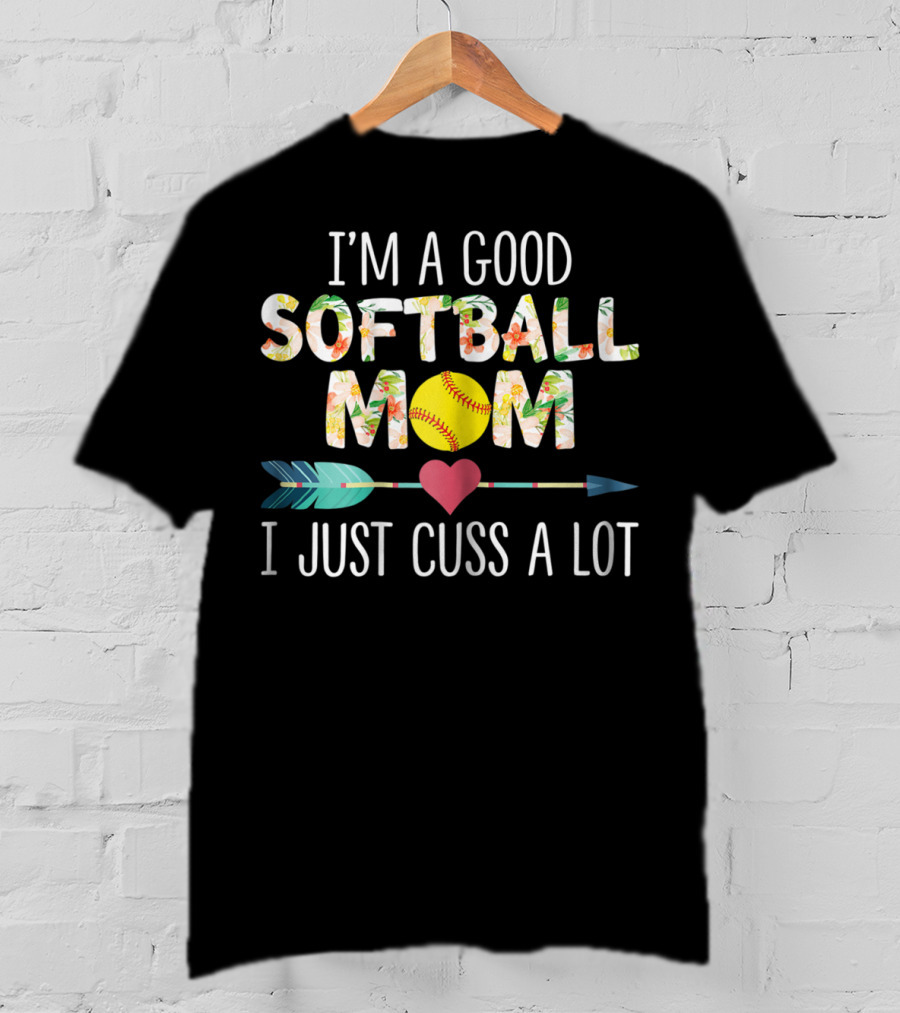 I'm A Good Softball Mom Floral Softball Heart Arrow I Just Cuss A Lot T-Shirt
