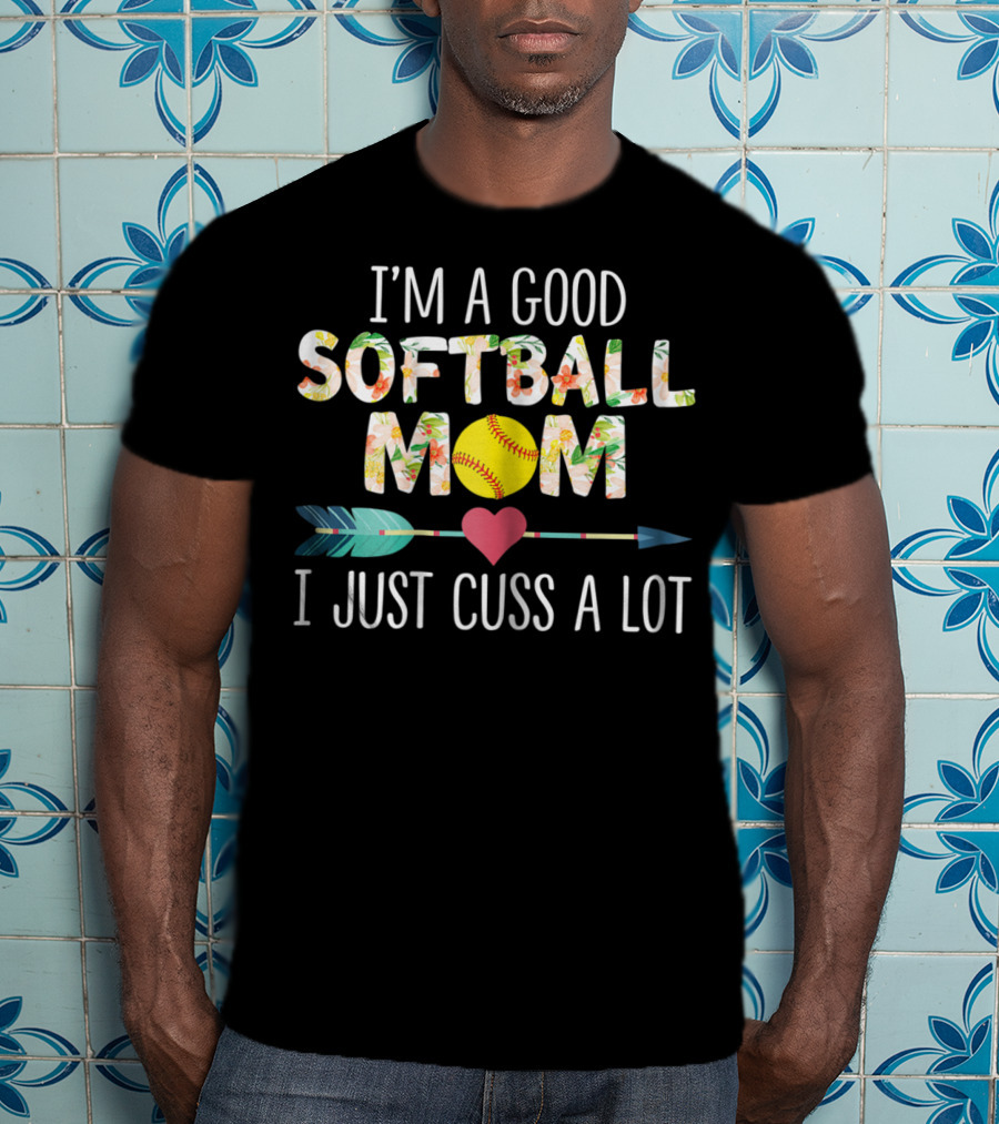 I'm A Good Softball Mom Floral Softball Heart Arrow I Just Cuss A Lot T-Shirt