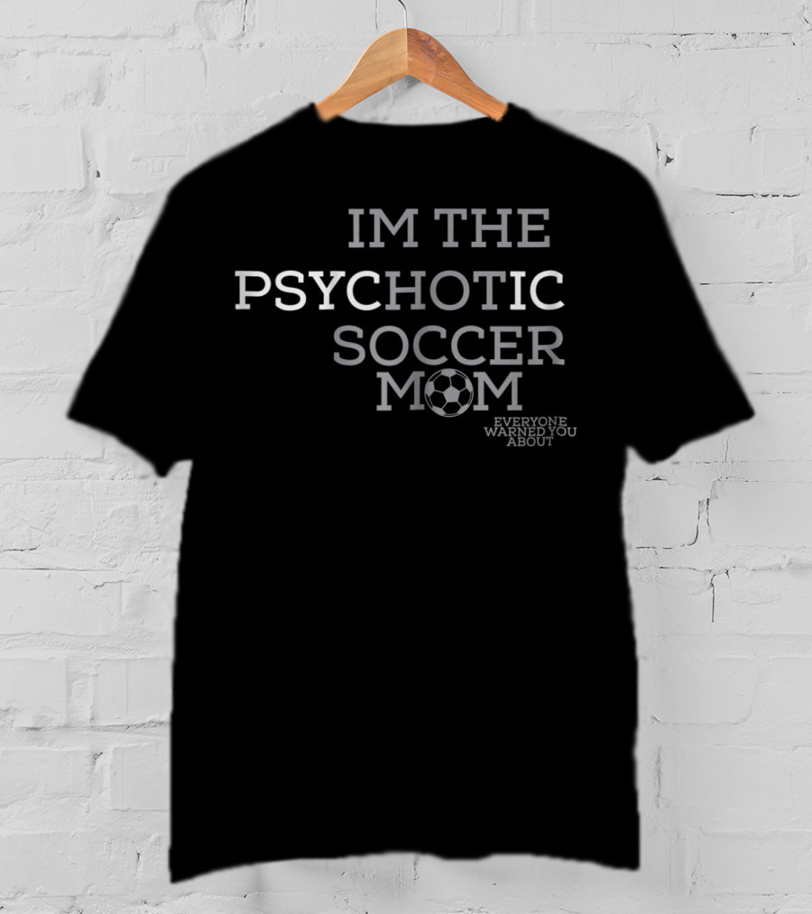 Im The Psychotic Soccer Mom Everyone Warned You About T-Shirt
