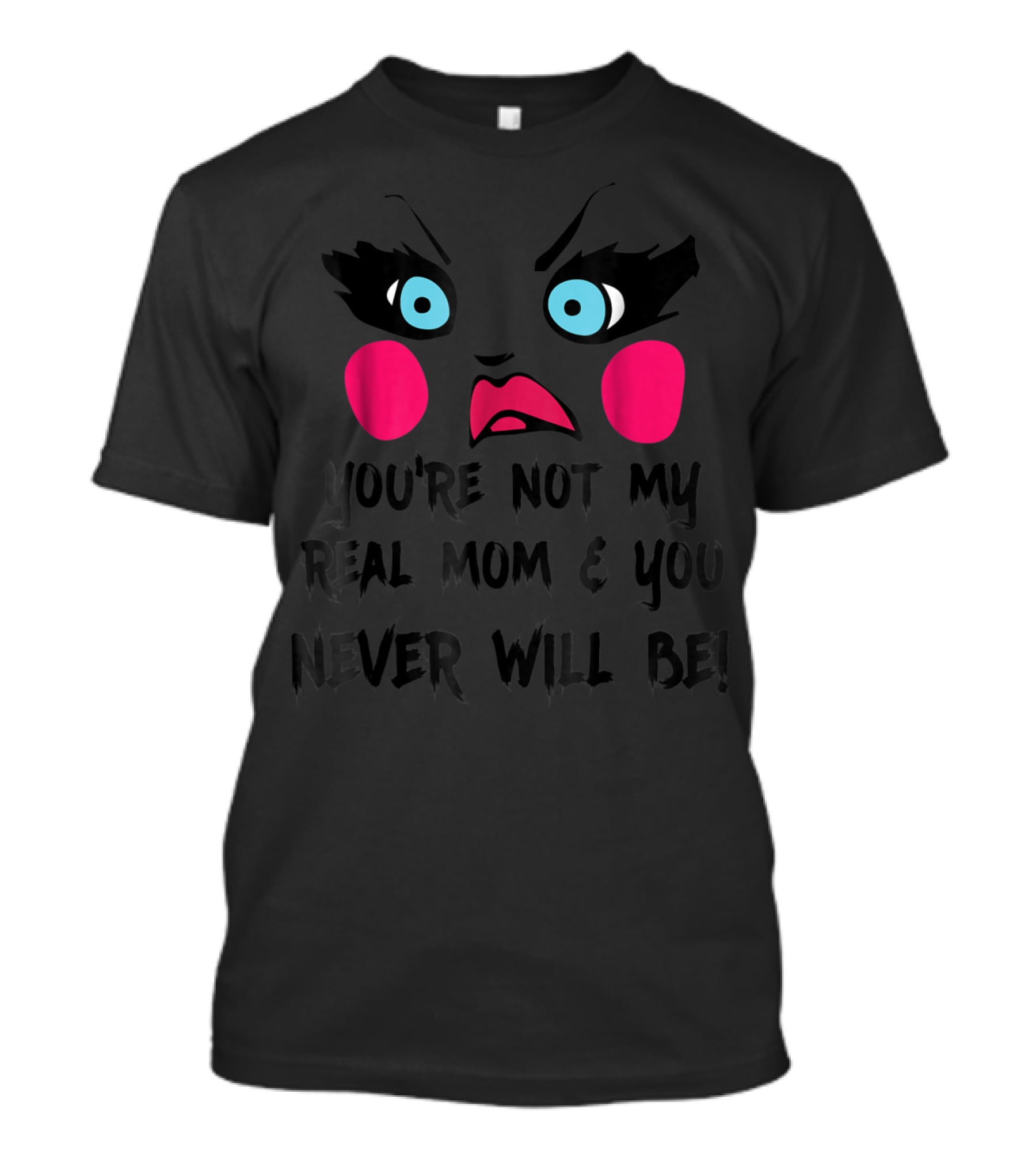 You're Not My Real Mom And You Never Will Be Drag Queen Race Face T-Shirt