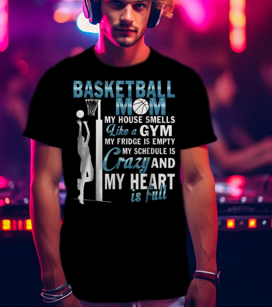Basketball Mom My House Smells Like A Gym My Fridge Is Empty My Schedule Is Crazy And My Heart Is Full T-Shirt