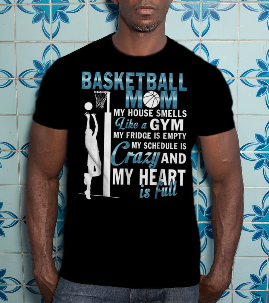 Basketball Mom My House Smells Like A Gym My Fridge Is Empty My Schedule Is Crazy And My Heart Is Full T-Shirt