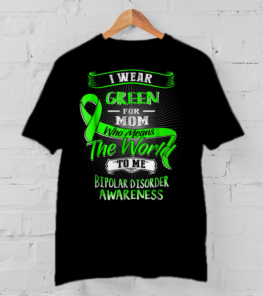 I Wear Green For Mom Who Means The World To Me Bipolar Disorder Awareness T-Shirt