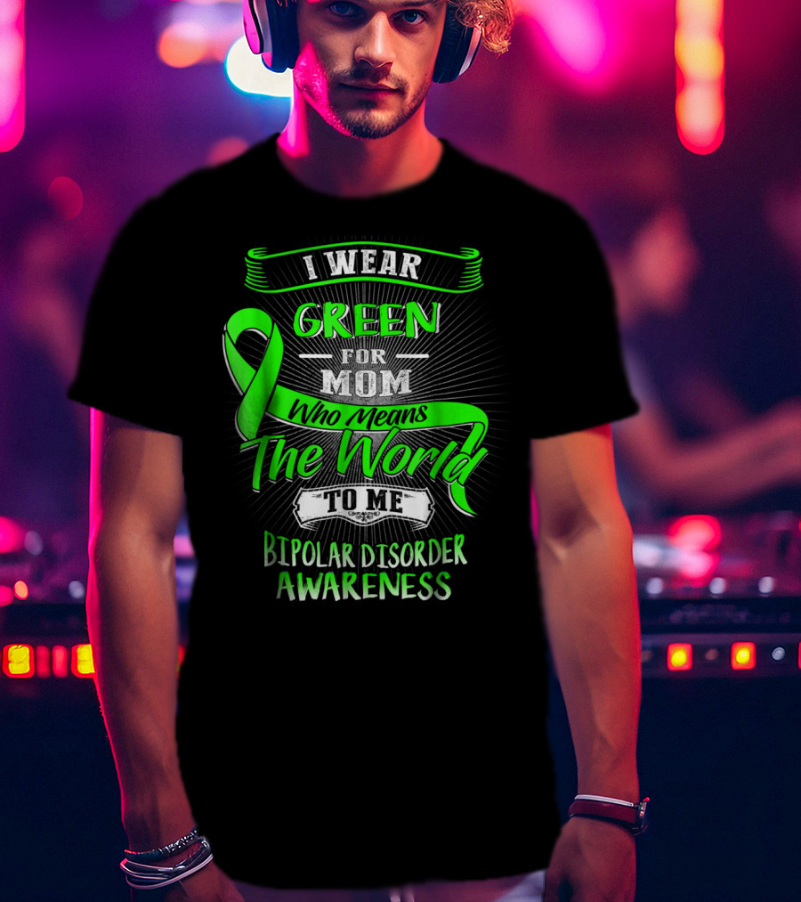 I Wear Green For Mom Who Means The World To Me Bipolar Disorder Awareness T-Shirt