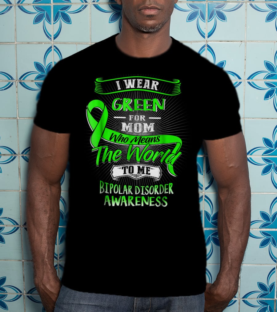 I Wear Green For Mom Who Means The World To Me Bipolar Disorder Awareness T-Shirt