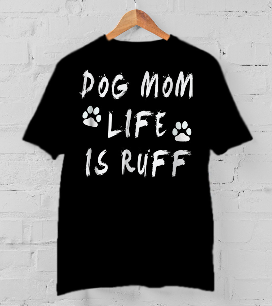 Dog Mom Life Is Ruff Novelty Funny Dog Paw Print S11 T-Shirt