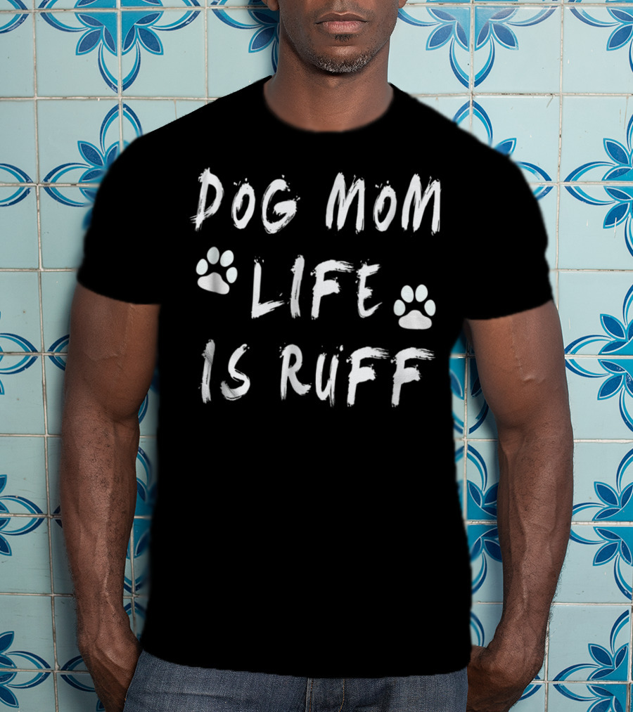 Dog Mom Life Is Ruff Novelty Funny Dog Paw Print S11 T-Shirt