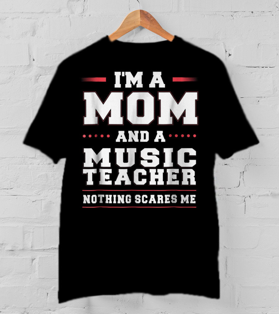 I'm A Mom And A Music Teacher Nothing Scares Me T-Shirt