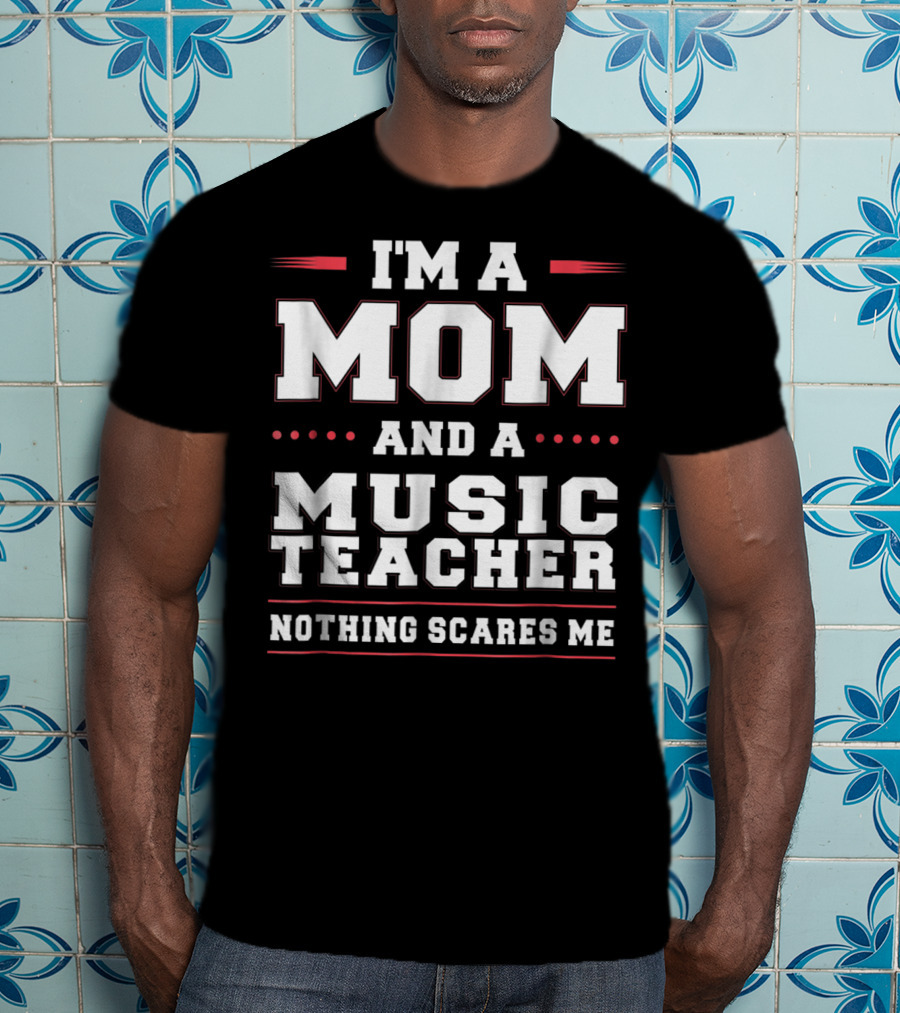 I'm A Mom And A Music Teacher Nothing Scares Me T-Shirt