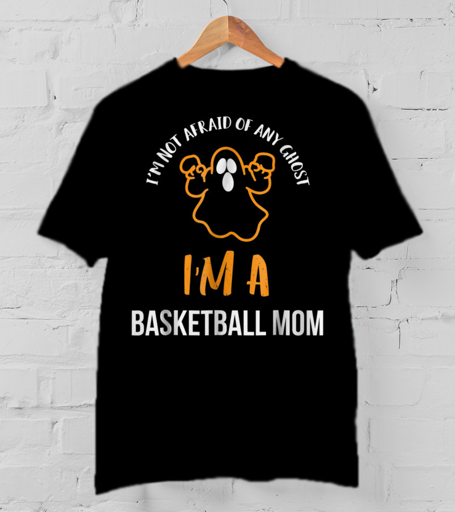 I'm Not Afraid Of Any Ghost I'm A Basketball Mom T-Shirt